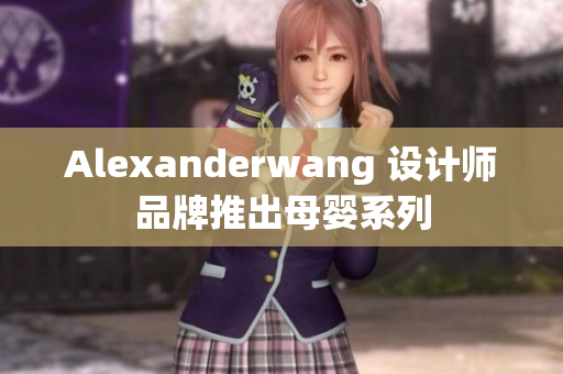 Alexanderwang 设计师品牌推出母婴系列