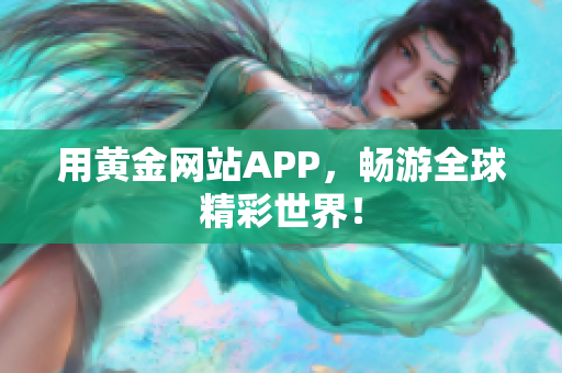 用黄金网站APP，畅游全球精彩世界！