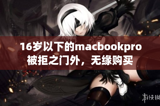 16岁以下的macbookpro被拒之门外，无缘购买