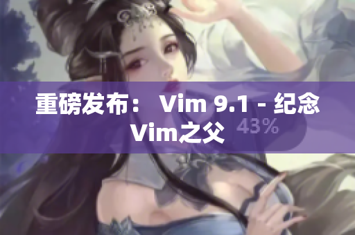 重磅发布： Vim 9.1 - 纪念Vim之父
