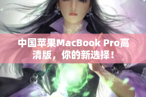 中国苹果MacBook Pro高清版，你的新选择！