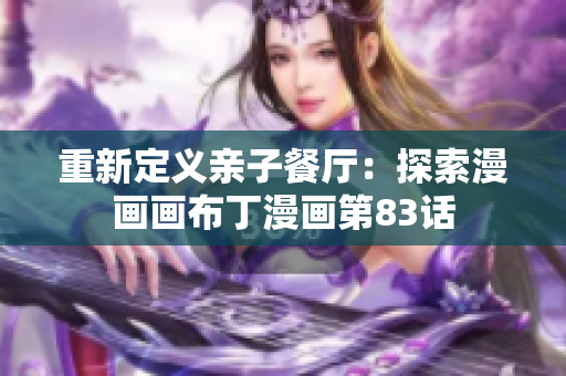 重新定义亲子餐厅：探索漫画画布丁漫画第83话
