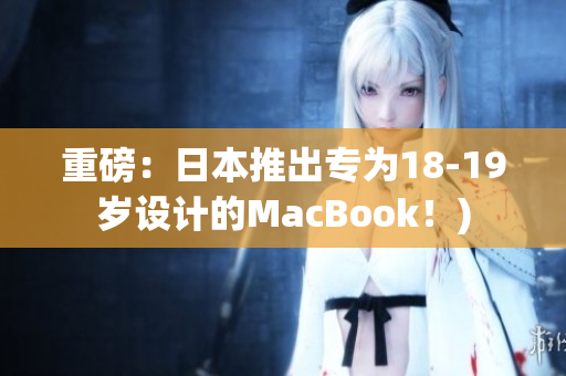 重磅：日本推出专为18-19岁设计的MacBook！)