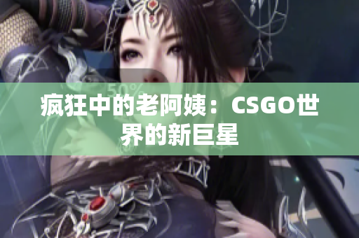 疯狂中的老阿姨：CSGO世界的新巨星