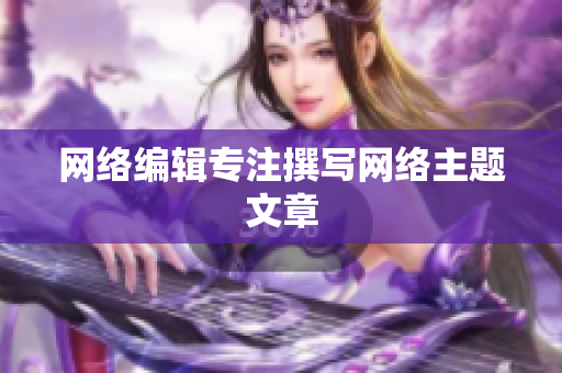 网络编辑专注撰写网络主题文章