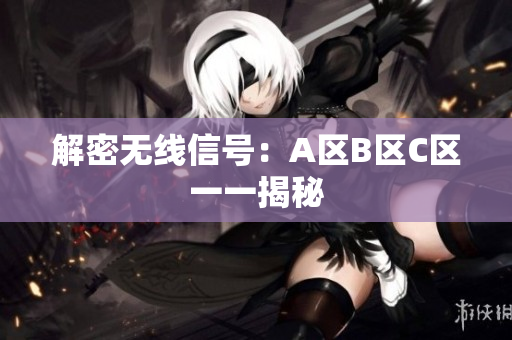 解密无线信号：A区B区C区一一揭秘
