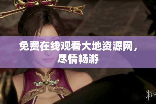 免费在线观看大地资源网，尽情畅游