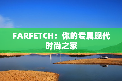 FARFETCH：你的专属现代时尚之家