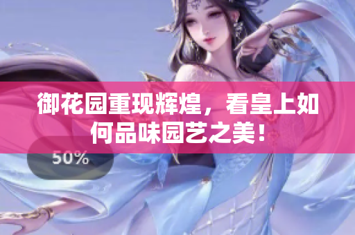 御花园重现辉煌，看皇上如何品味园艺之美！