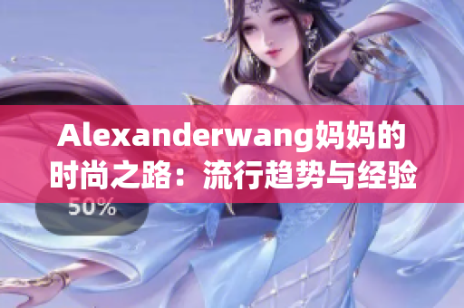 Alexanderwang妈妈的时尚之路：流行趋势与经验分享