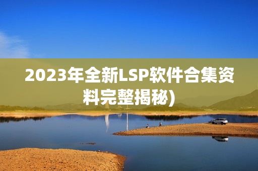 2023年全新LSP软件合集资料完整揭秘)