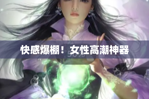 快感爆棚！女性高潮神器