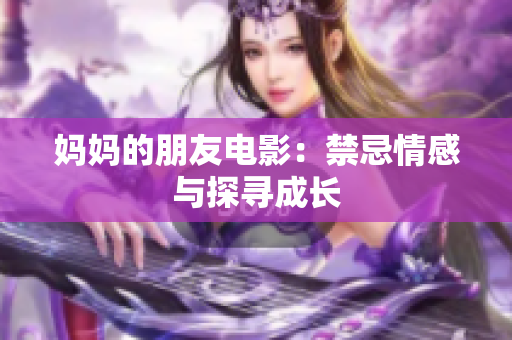 妈妈的朋友电影：禁忌情感与探寻成长