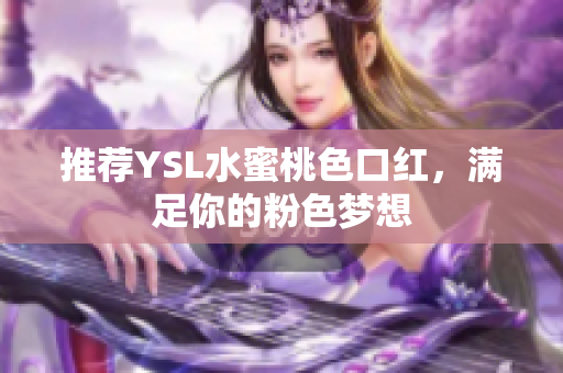 推荐YSL水蜜桃色口红，满足你的粉色梦想