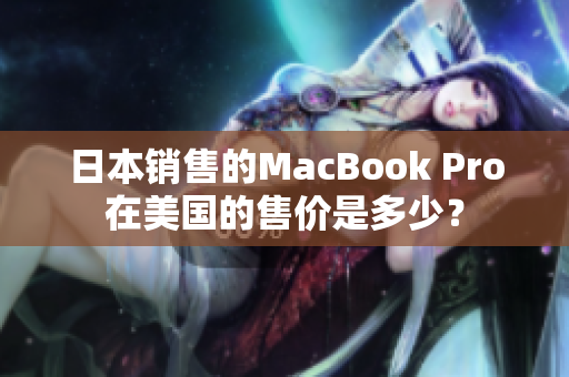 日本销售的MacBook Pro在美国的售价是多少？