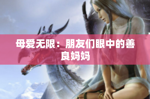 母爱无限：朋友们眼中的善良妈妈