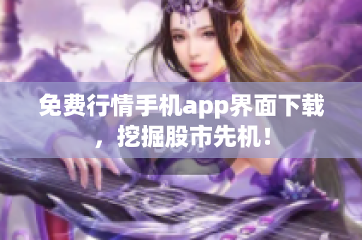 免费行情手机app界面下载，挖掘股市先机！