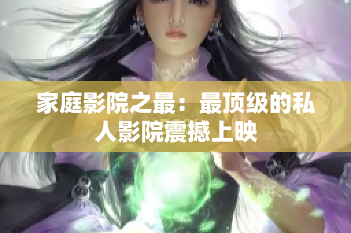家庭影院之最：最顶级的私人影院震撼上映