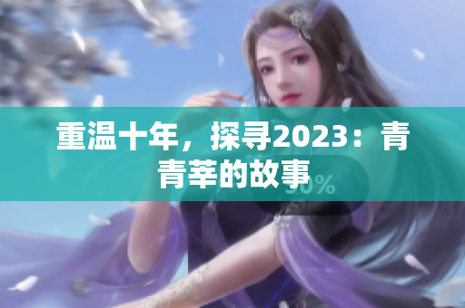 重温十年，探寻2023：青青莘的故事