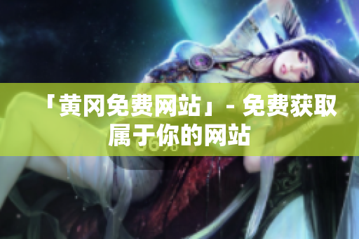 「黄冈免费网站」- 免费获取属于你的网站