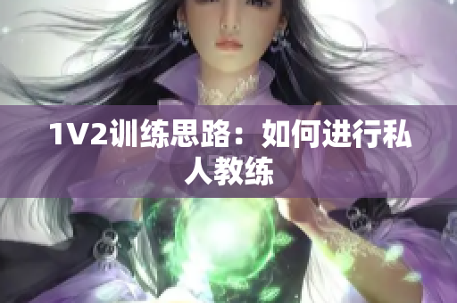 1V2训练思路：如何进行私人教练
