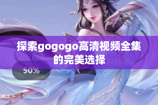 探索gogogo高清视频全集的完美选择