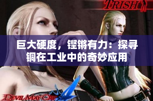 巨大硬度，铿锵有力：探寻铜在工业中的奇妙应用