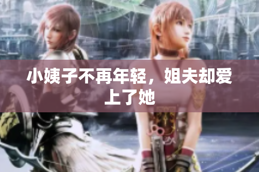 小姨子不再年轻，姐夫却爱上了她