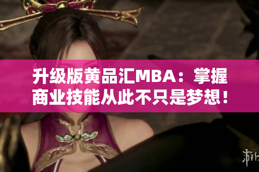 升级版黄品汇MBA：掌握商业技能从此不只是梦想！
