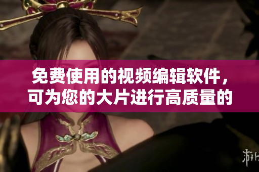免费使用的视频编辑软件，可为您的大片进行高质量的色彩调整