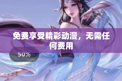 免费享受精彩动漫，无需任何费用