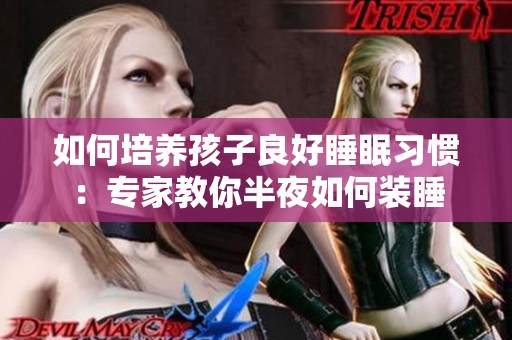如何培养孩子良好睡眠习惯：专家教你半夜如何装睡