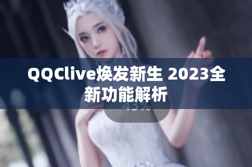 QQClive焕发新生 2023全新功能解析