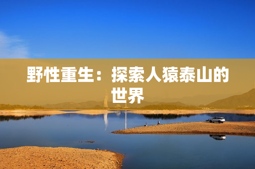 野性重生：探索人猿泰山的世界