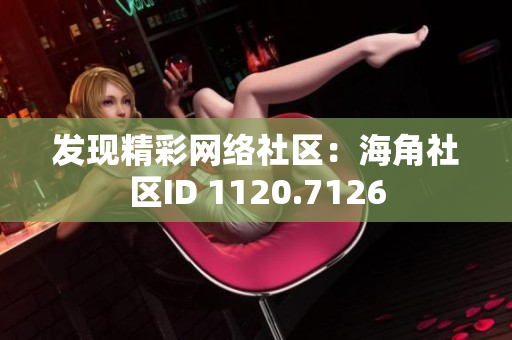 发现精彩网络社区：海角社区ID 1120.7126