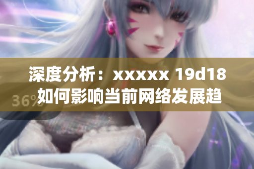 深度分析：xxxxx 19d18 如何影响当前网络发展趋势？)