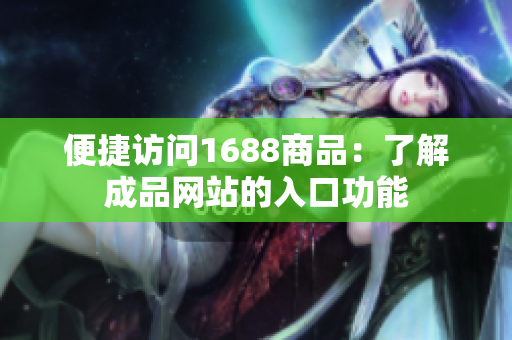 便捷访问1688商品：了解成品网站的入口功能