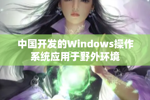中国开发的Windows操作系统应用于野外环境