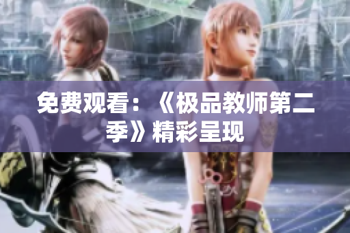 免费观看：《极品教师第二季》精彩呈现