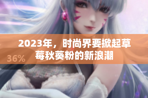 2023年，时尚界要掀起草莓秋葵粉的新浪潮