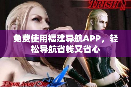 免费使用福建导航APP，轻松导航省钱又省心