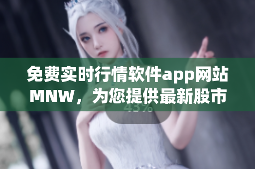 免费实时行情软件app网站MNW，为您提供最新股市走势