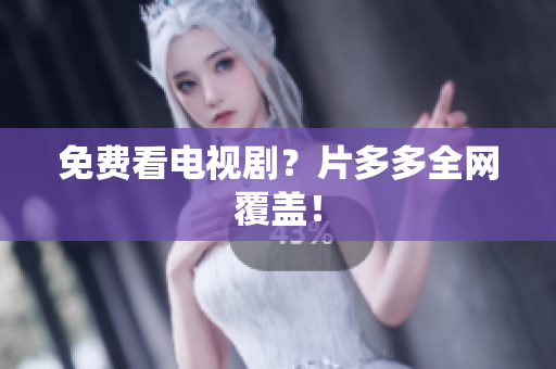 免费看电视剧？片多多全网覆盖！