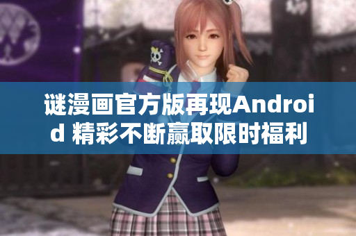 谜漫画官方版再现Android 精彩不断赢取限时福利
