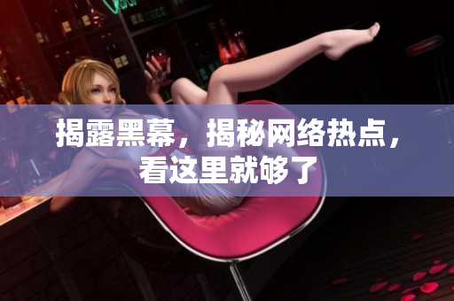揭露黑幕，揭秘网络热点，看这里就够了