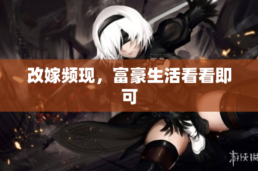 改嫁频现，富豪生活看看即可