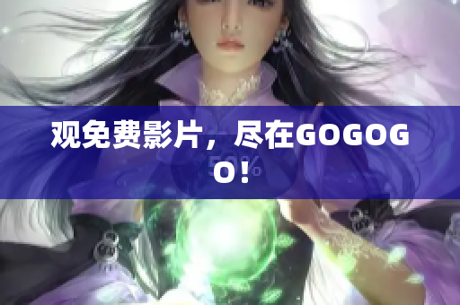 观免费影片，尽在GOGOGO！