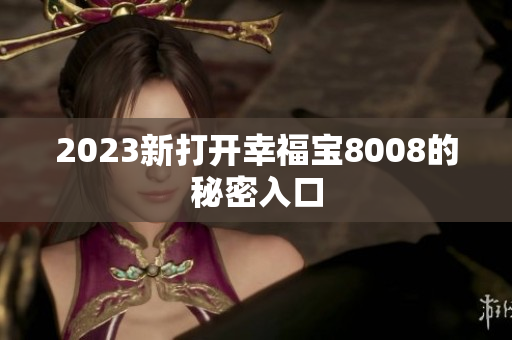 2023新打开幸福宝8008的秘密入口