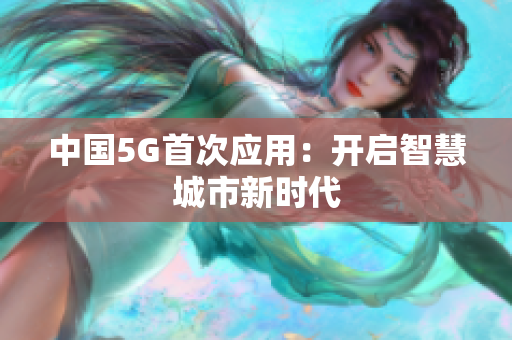 中国5G首次应用：开启智慧城市新时代