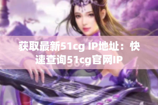 获取最新51cg IP地址：快速查询51cg官网IP